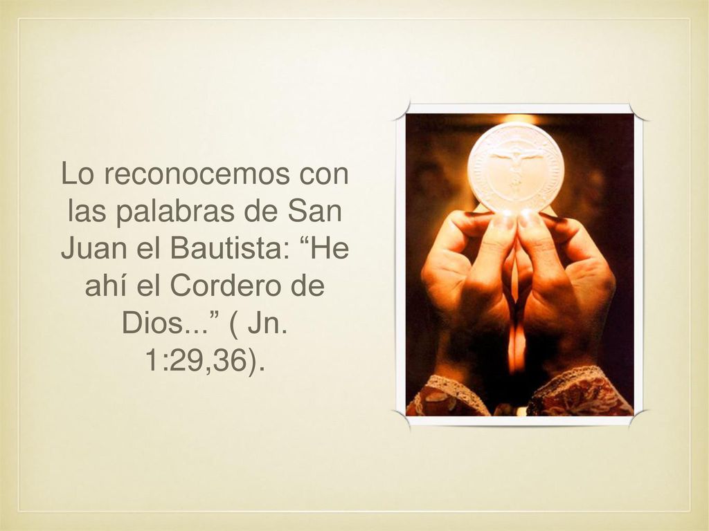 Lo reconocemos con las palabras de San Juan el Bautista: He ahí el Cordero de Dios... ( Jn.
