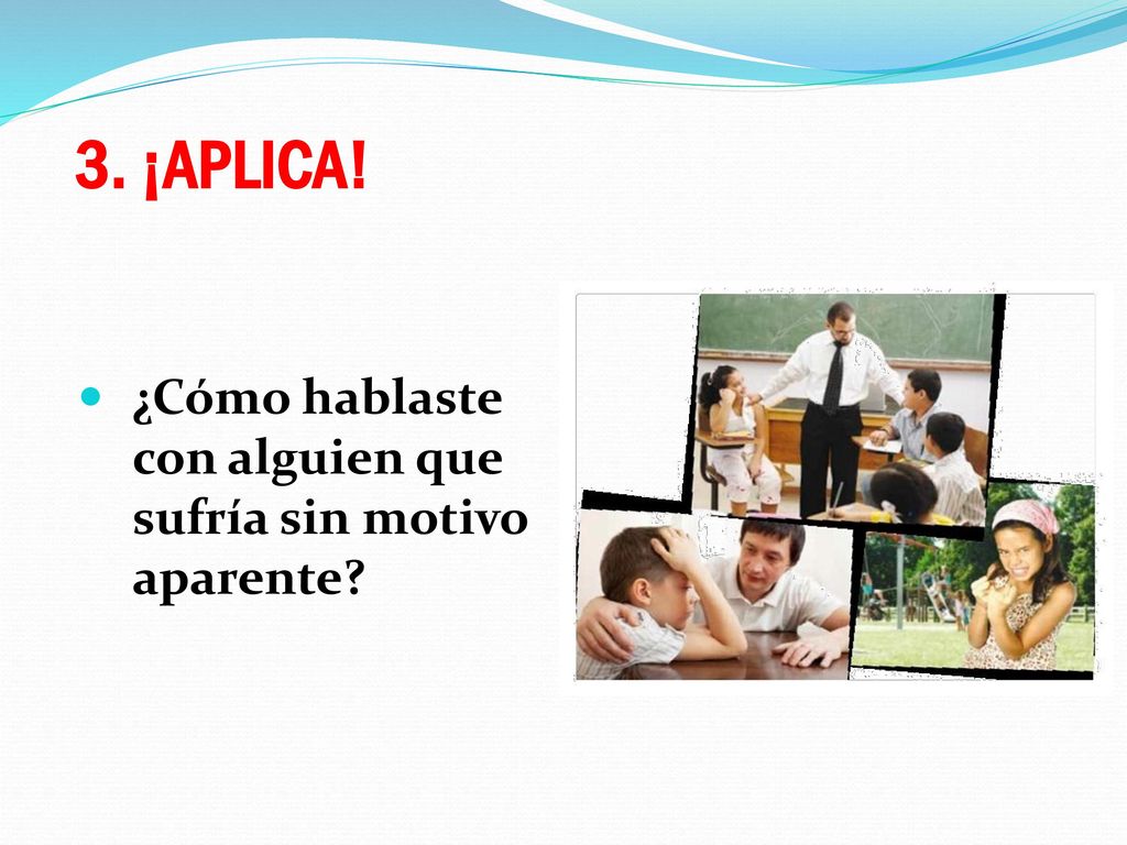 3. ¡APLICA! ¿Cómo hablaste con alguien que sufría sin motivo aparente