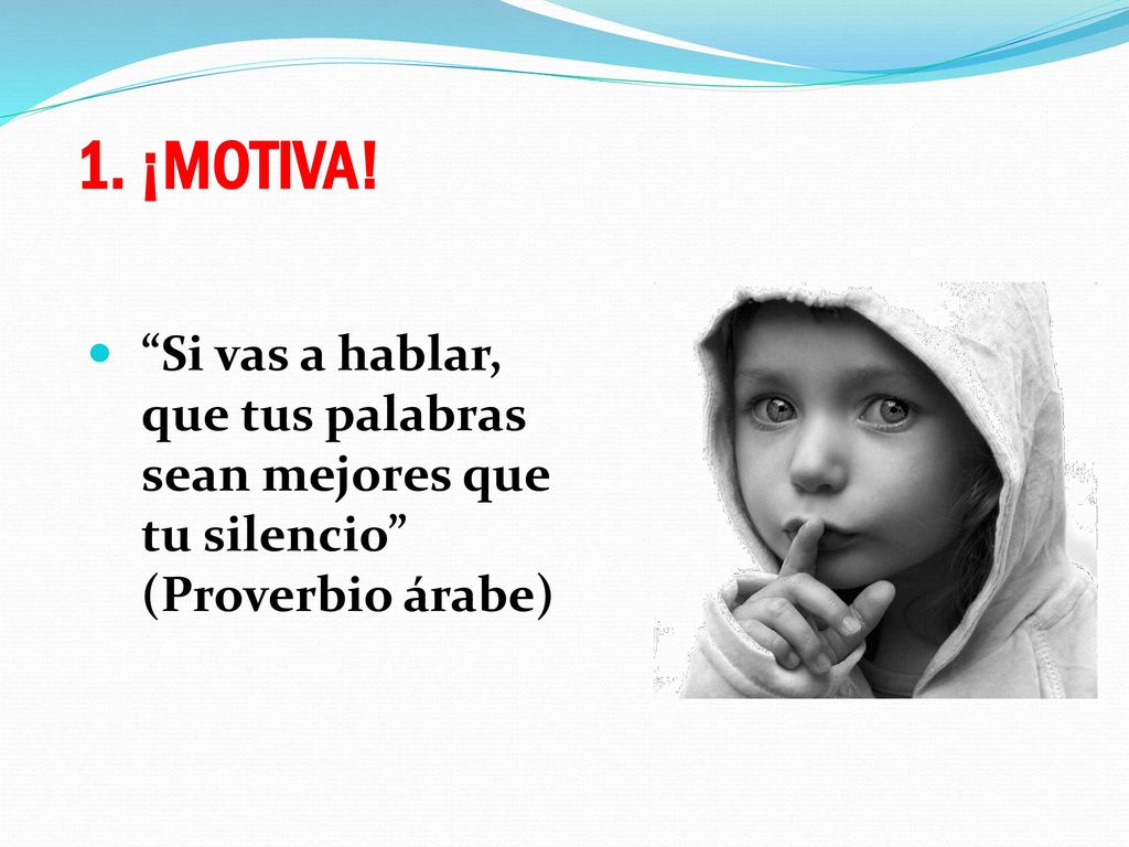 1. ¡MOTIVA! Si vas a hablar, que tus palabras sean mejores que tu silencio (Proverbio árabe)