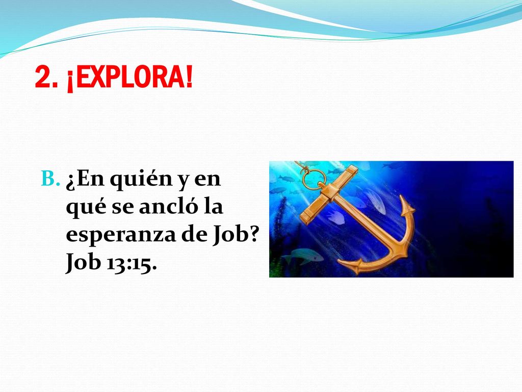 2. ¡EXPLORA! ¿En quién y en qué se ancló la esperanza de Job Job 13:15.