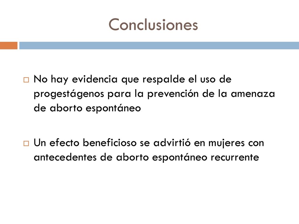Conclusiones No hay evidencia que respalde el uso de progestágenos para la prevención de la amenaza de aborto espontáneo.