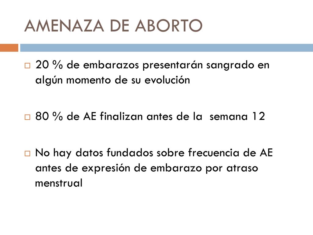 AMENAZA DE ABORTO 20 % de embarazos presentarán sangrado en algún momento de su evolución. 80 % de AE finalizan antes de la semana 12.