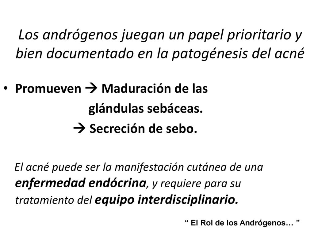 Los andrógenos juegan un papel prioritario y bien documentado en la patogénesis del acné