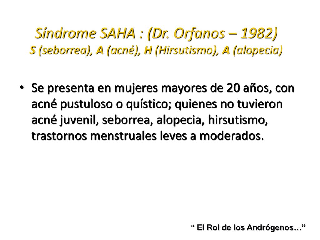 Síndrome SAHA : (Dr. Orfanos – 1982) S (seborrea), A (acné), H (Hirsutismo), A (alopecia)