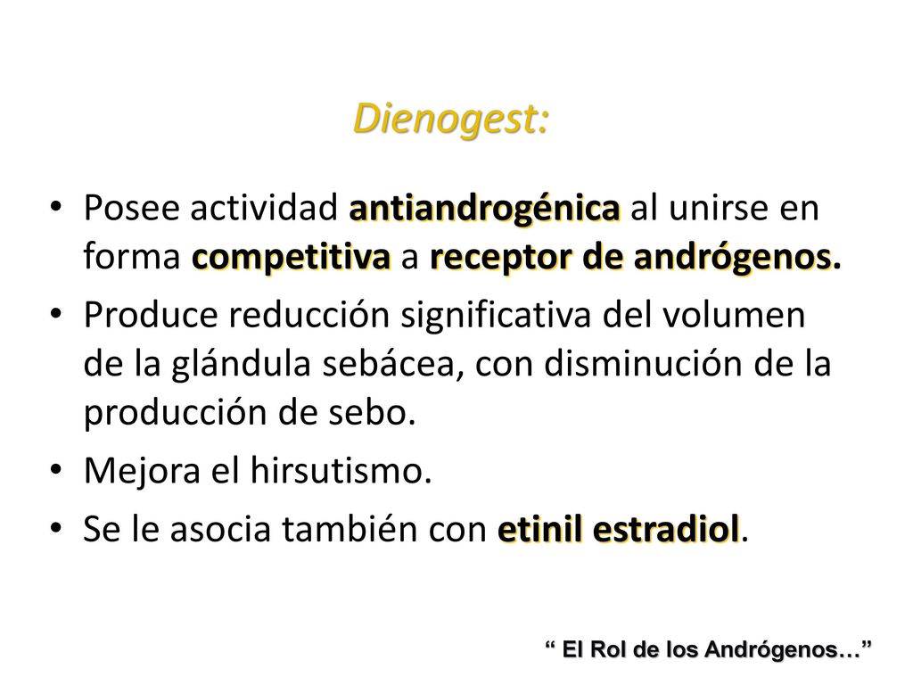 Dienogest: Posee actividad antiandrogénica al unirse en forma competitiva a receptor de andrógenos.