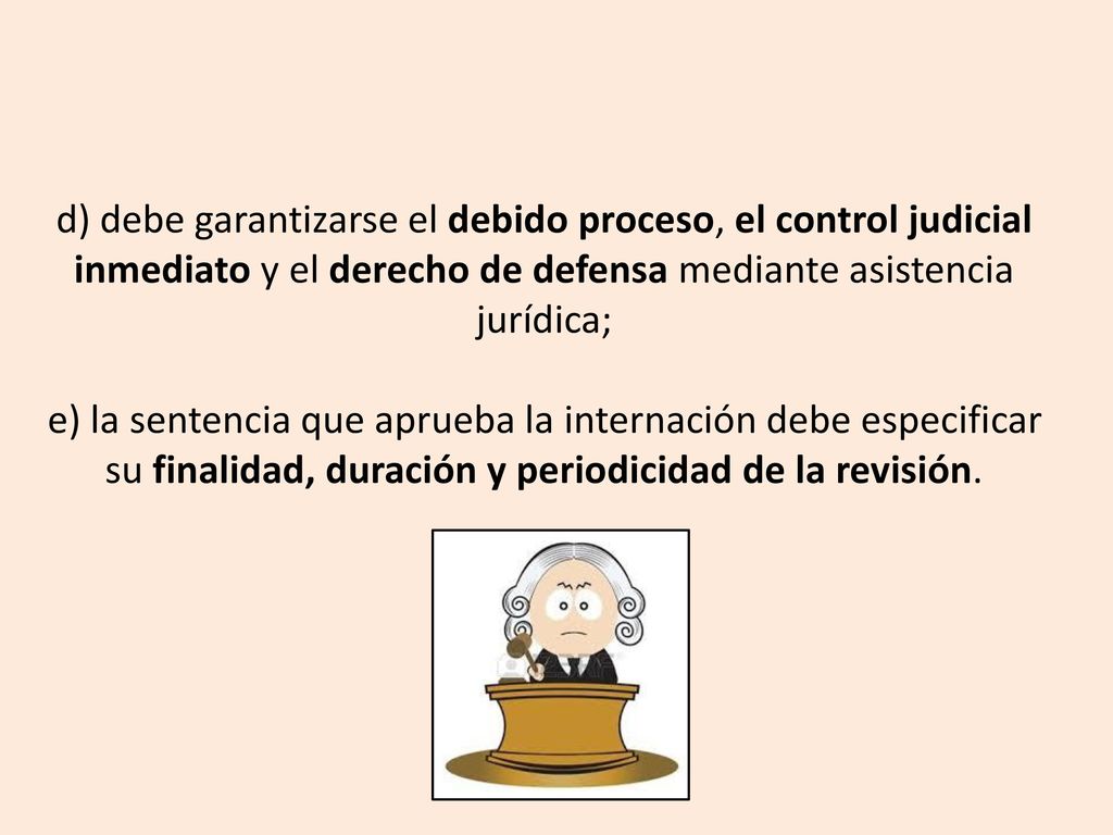 d) debe garantizarse el debido proceso, el control judicial inmediato y el derecho de defensa mediante asistencia jurídica; e) la sentencia que aprueba la internación debe especificar su finalidad, duración y periodicidad de la revisión.