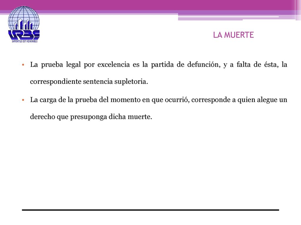 LA MUERTE La prueba legal por excelencia es la partida de defunción, y a falta de ésta, la correspondiente sentencia supletoria.