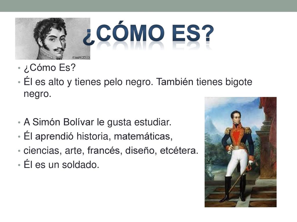 ¿Cómo es ¿Cómo Es Él es alto y tienes pelo negro. También tienes bigote negro. A Simón Bolívar le gusta estudiar.