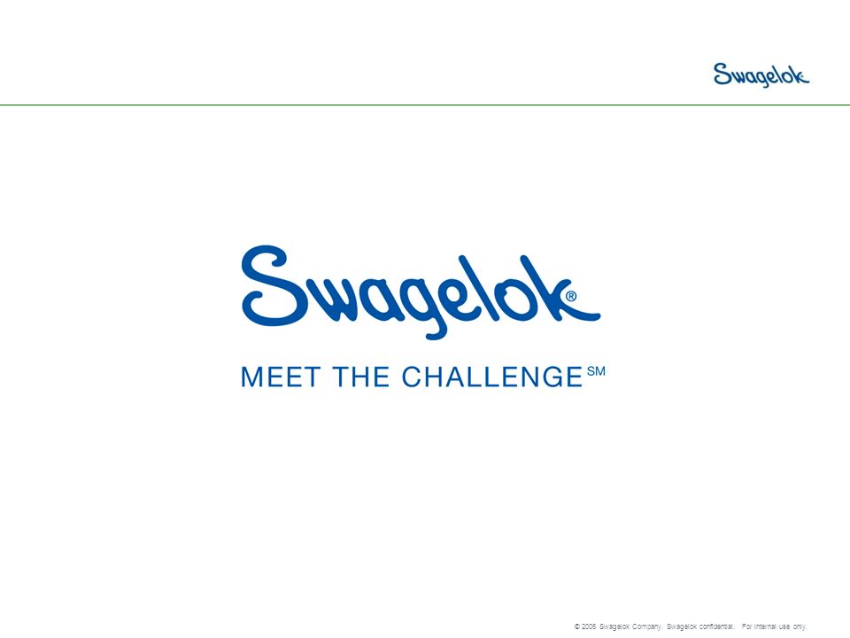 © 2006 Swagelok Company. Swagelok confidential. For internal use only.
