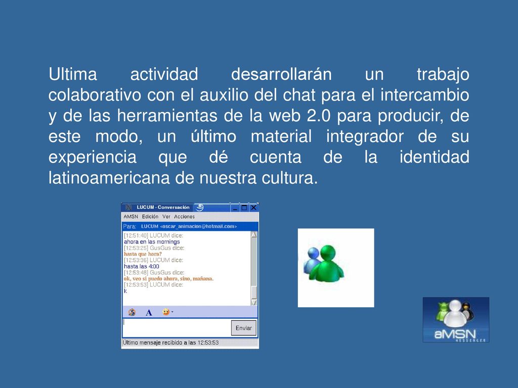 Ultima actividad desarrollarán un trabajo colaborativo con el auxilio del chat para el intercambio y de las herramientas de la web 2.0 para producir, de este modo, un último material integrador de su experiencia que dé cuenta de la identidad latinoamericana de nuestra cultura.