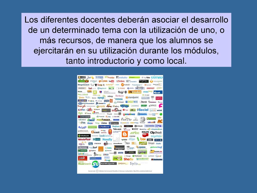 Los diferentes docentes deberán asociar el desarrollo de un determinado tema con la utilización de uno, o más recursos, de manera que los alumnos se ejercitarán en su utilización durante los módulos, tanto introductorio y como local.
