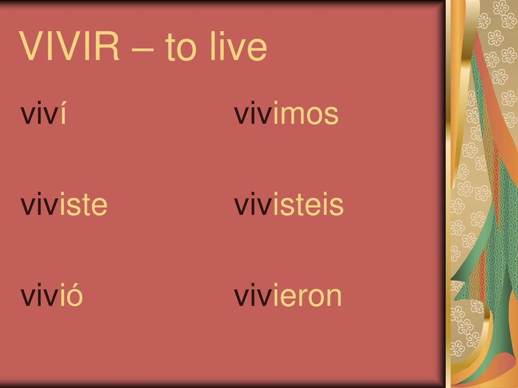 VIVIR – to live viví viviste vivió vivimos vivisteis vivieron