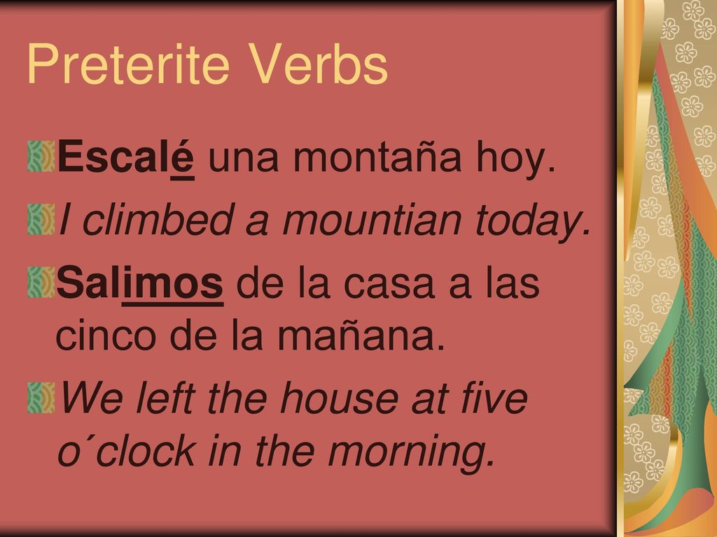 Preterite Verbs Escalé una montaña hoy. I climbed a mountian today.