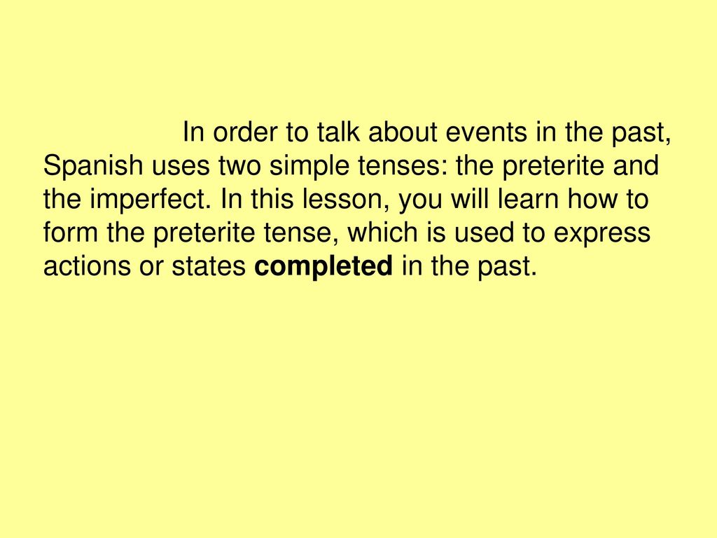 In order to talk about events in the past, Spanish uses two simple tenses: the preterite and the imperfect.