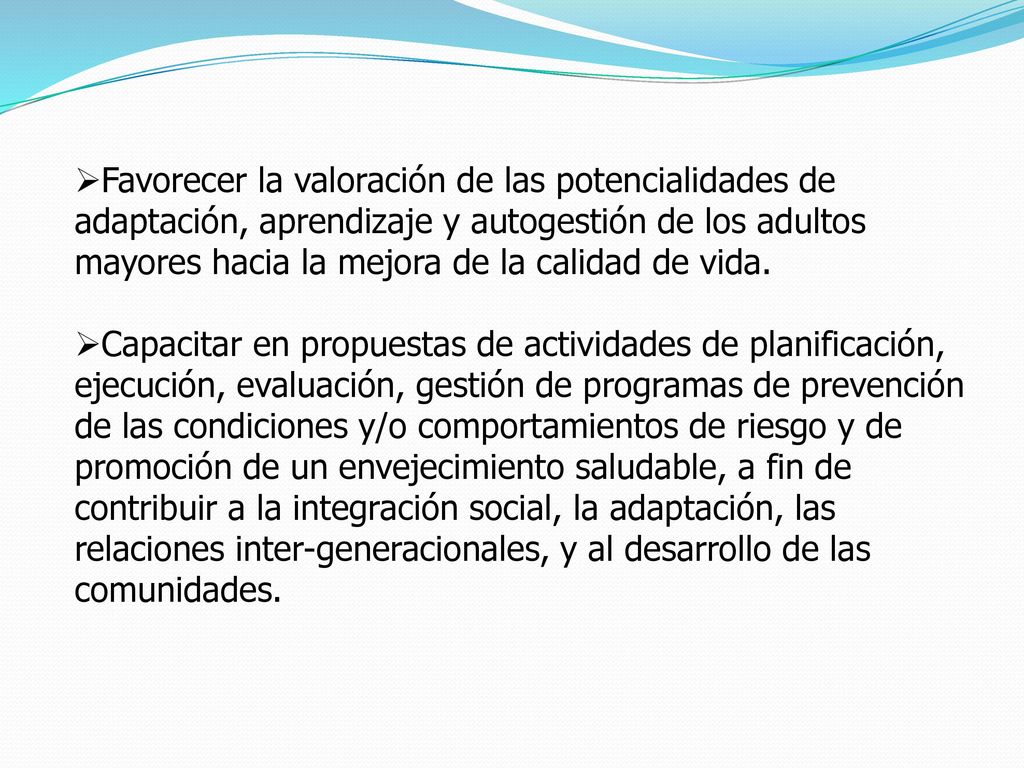 Favorecer la valoración de las potencialidades de adaptación, aprendizaje y autogestión de los adultos mayores hacia la mejora de la calidad de vida.