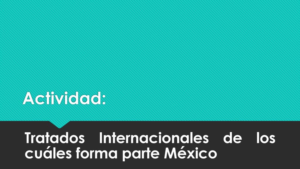 Actividad: Tratados Internacionales de los cuáles forma parte México