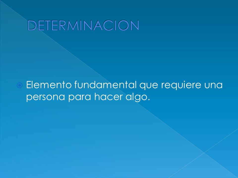 DETERMINACION Elemento fundamental que requiere una persona para hacer algo.