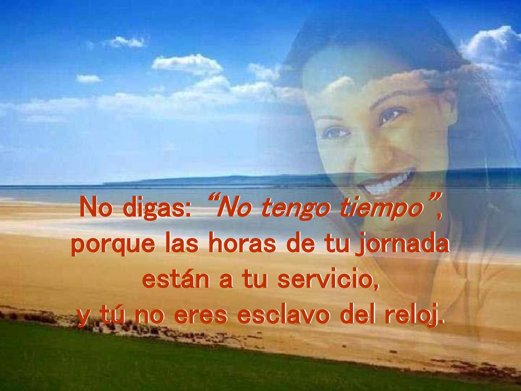 No digas: No tengo tiempo , porque las horas de tu jornada