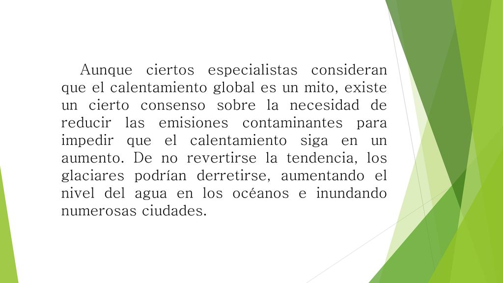 Aunque ciertos especialistas consideran que el calentamiento global es un mito, existe un cierto consenso sobre la necesidad de reducir las emisiones contaminantes para impedir que el calentamiento siga en un aumento.
