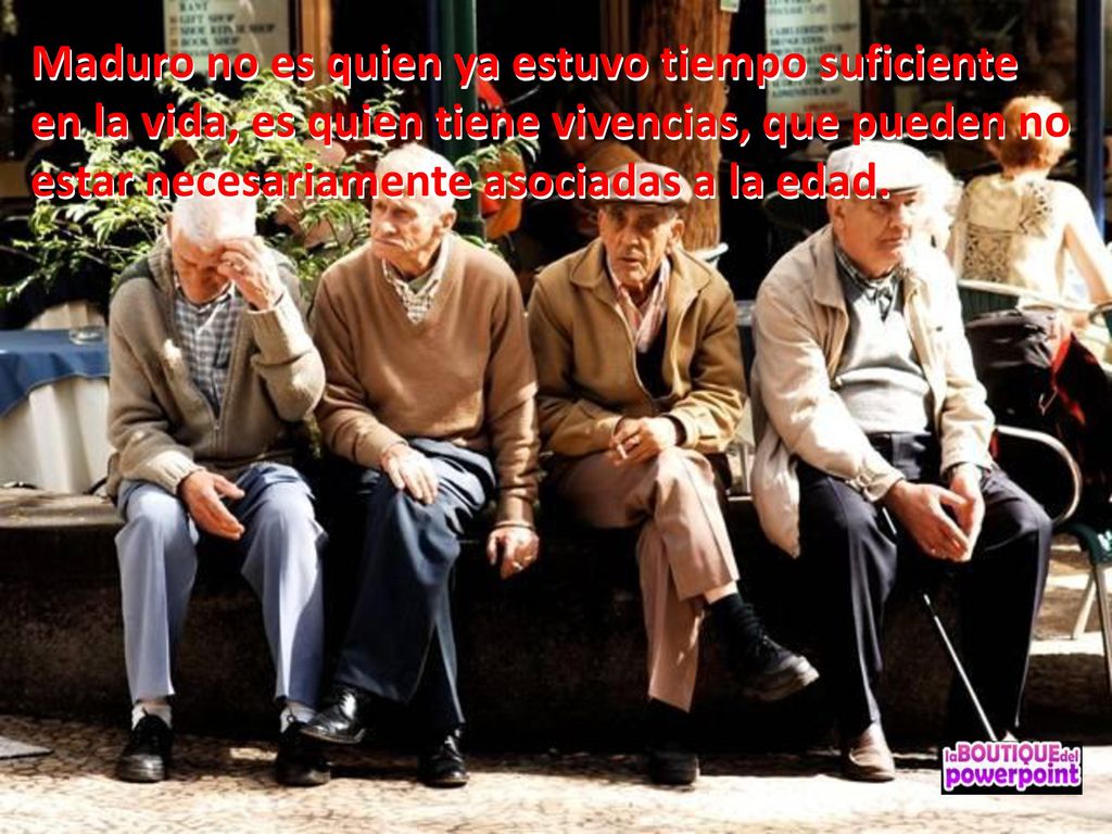 Maduro no es quien ya estuvo tiempo suficiente en la vida, es quien tiene vivencias, que pueden no estar necesariamente asociadas a la edad.