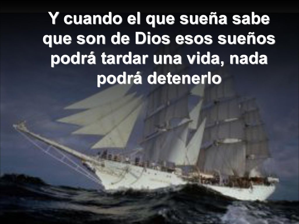 Y cuando el que sueña sabe que son de Dios esos sueños podrá tardar una vida, nada podrá detenerlo