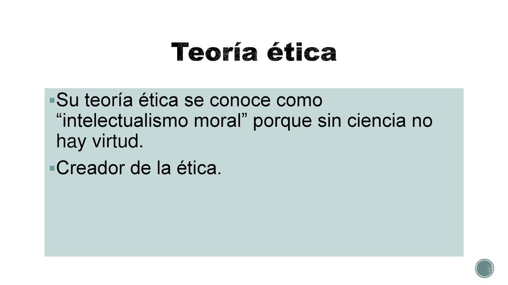 Teoría ética Su teoría ética se conoce como intelectualismo moral porque sin ciencia no hay virtud.