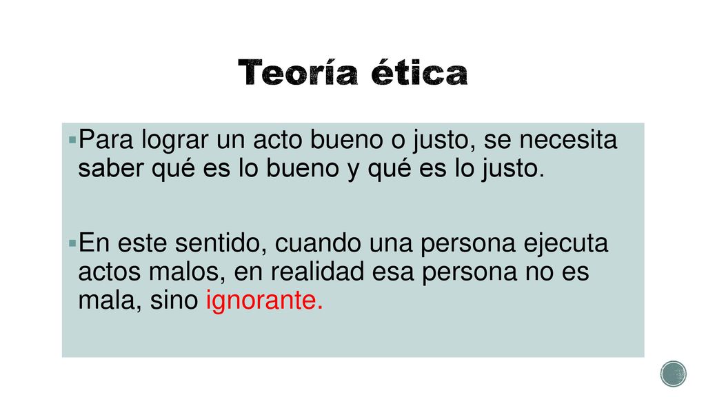 Teoría ética Para lograr un acto bueno o justo, se necesita saber qué es lo bueno y qué es lo justo.