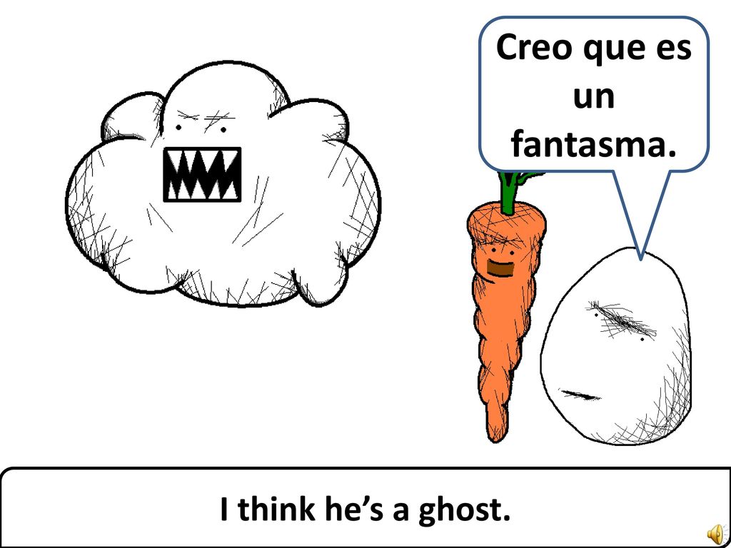 Creo que es un fantasma. I think he’s a ghost.