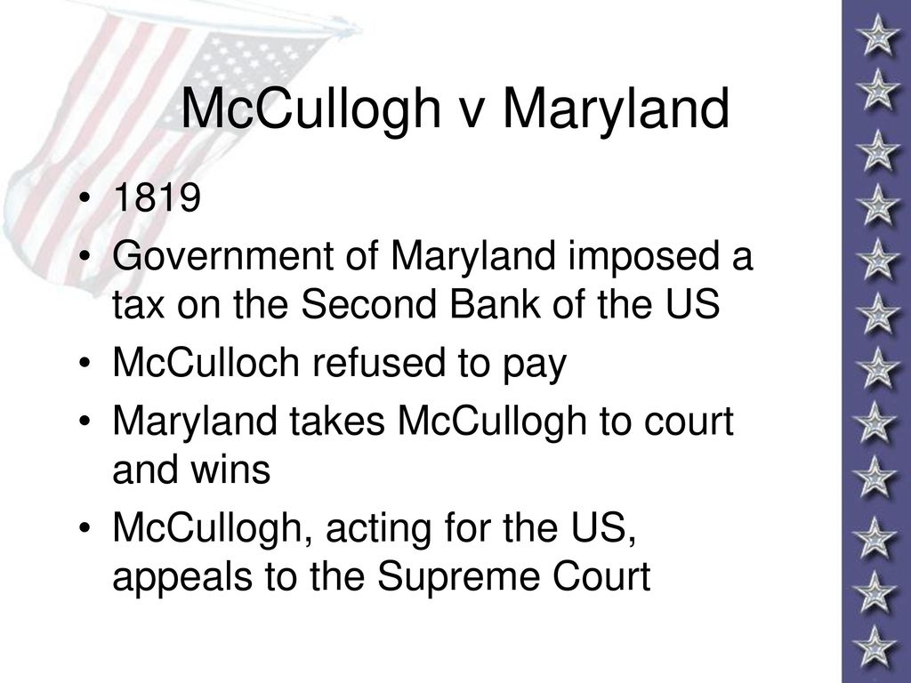 McCullogh v Maryland Government of Maryland imposed a tax on the Second Bank of the US. McCulloch refused to pay.