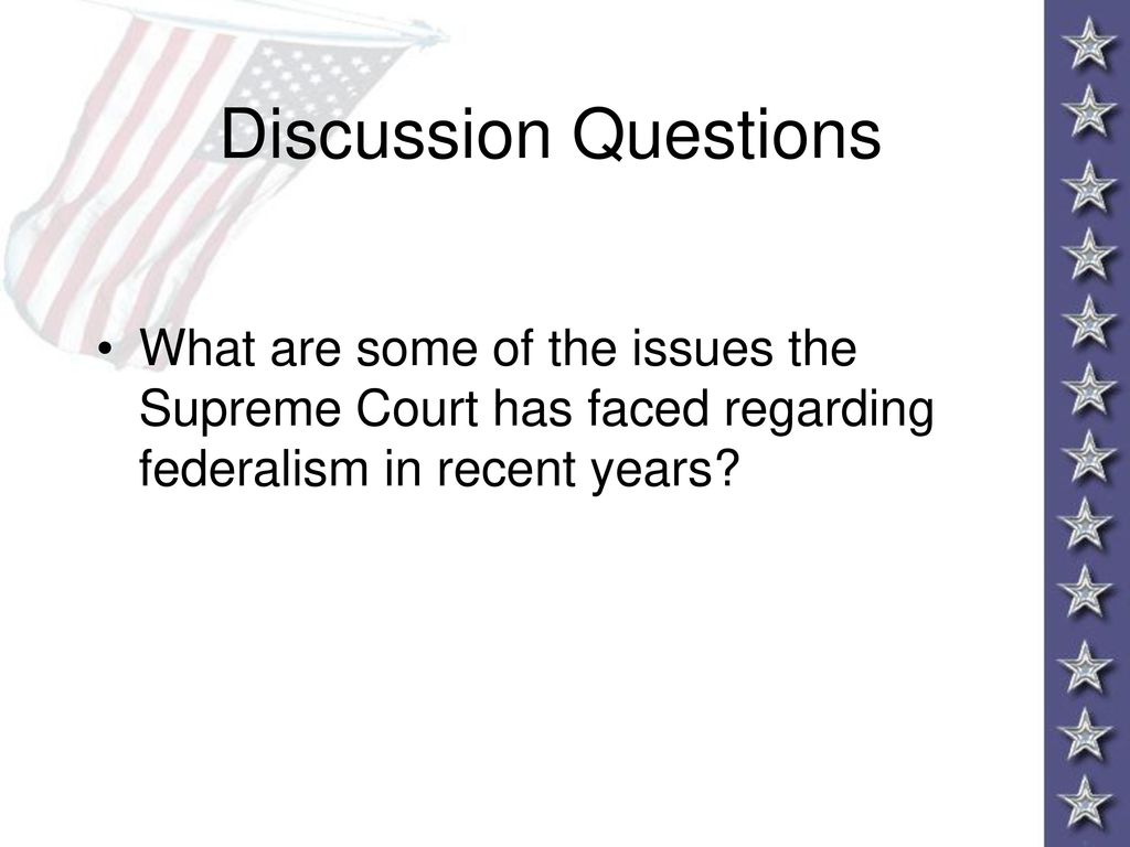 Discussion Questions What are some of the issues the Supreme Court has faced regarding federalism in recent years