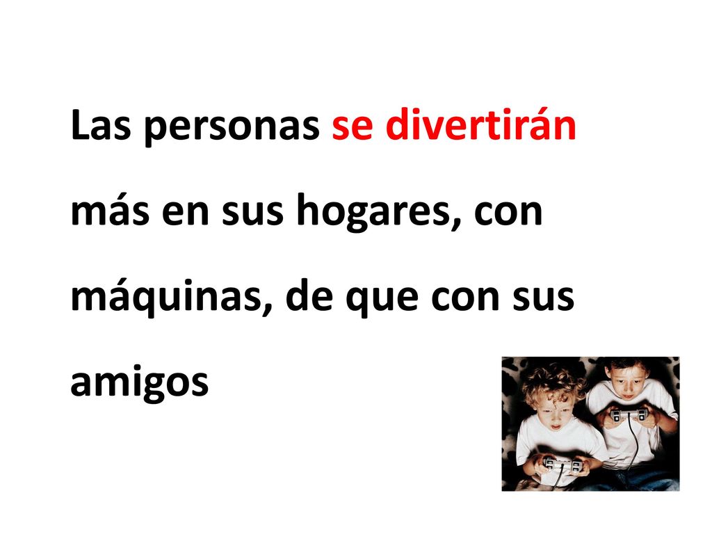 Las personas se divertirán más en sus hogares, con máquinas, de que con sus amigos