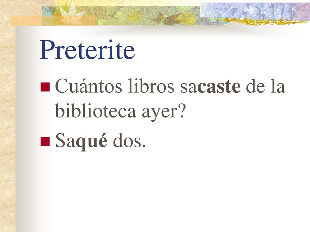 Preterite Cuántos libros sacaste de la biblioteca ayer Saqué dos.
