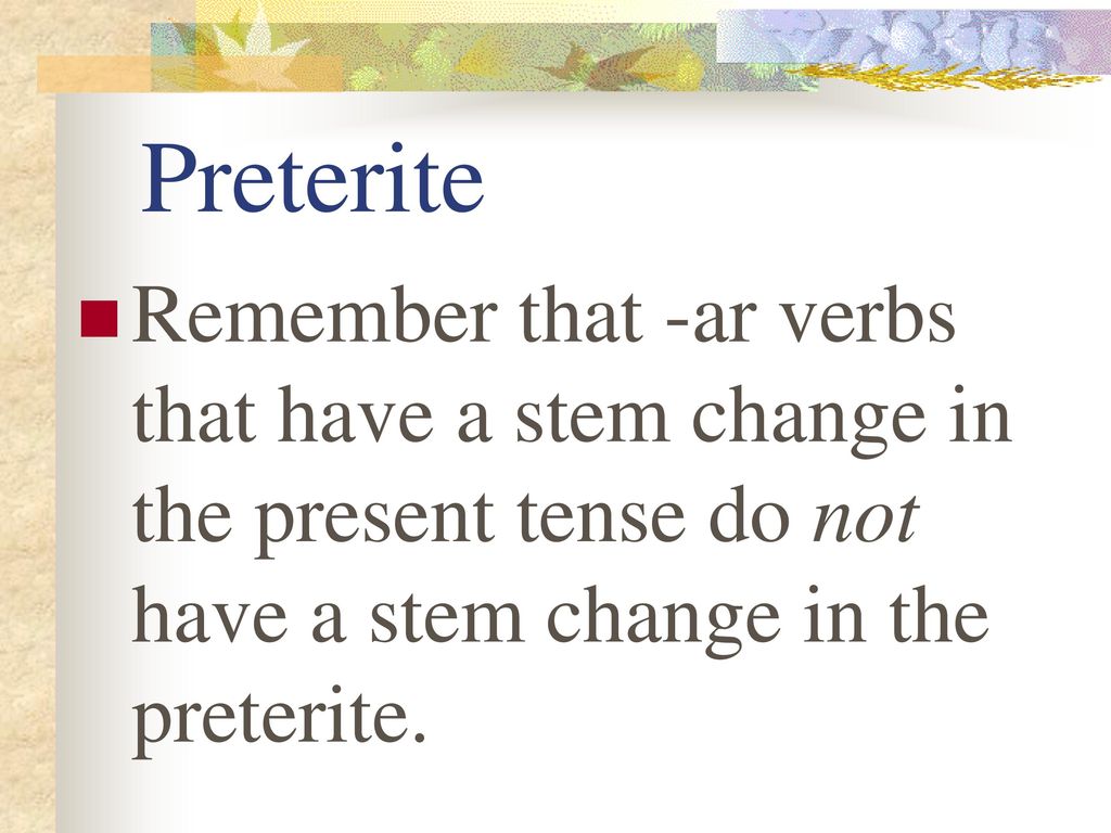 Preterite Remember that -ar verbs that have a stem change in the present tense do not have a stem change in the preterite.