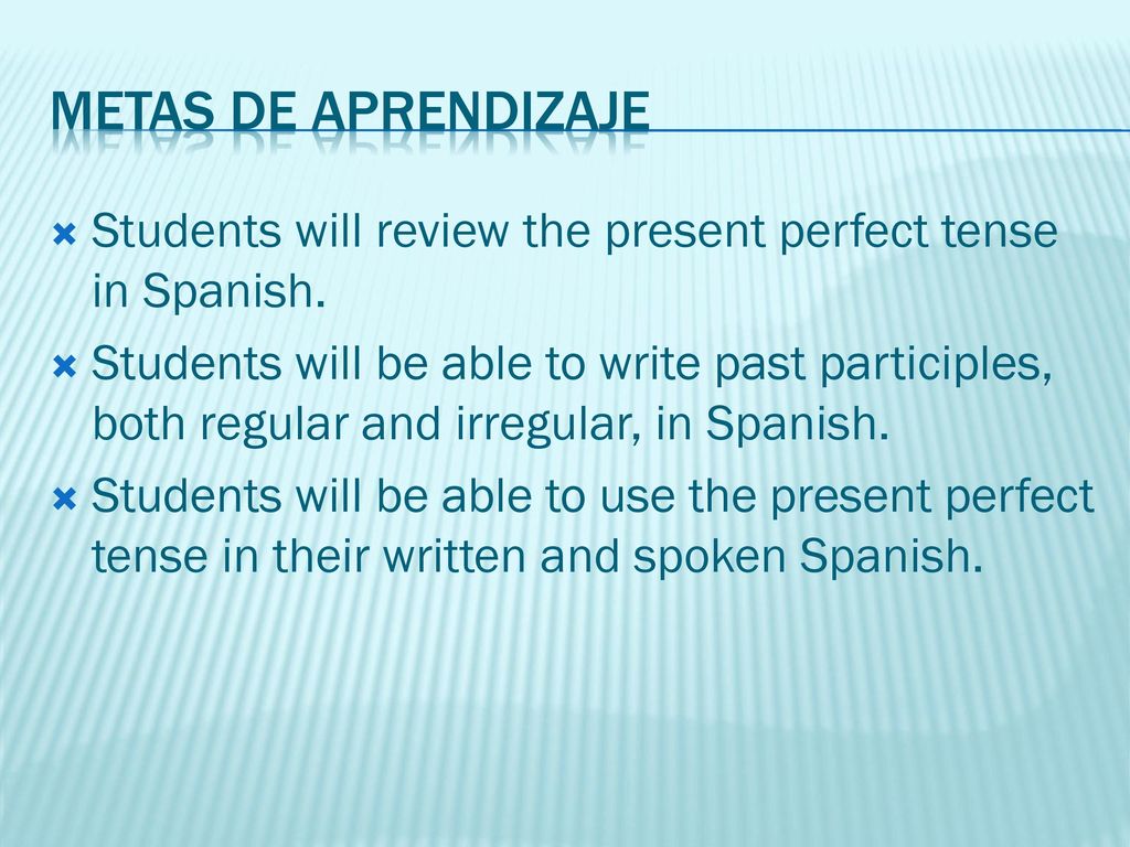 Metas de Aprendizaje Students will review the present perfect tense in Spanish.