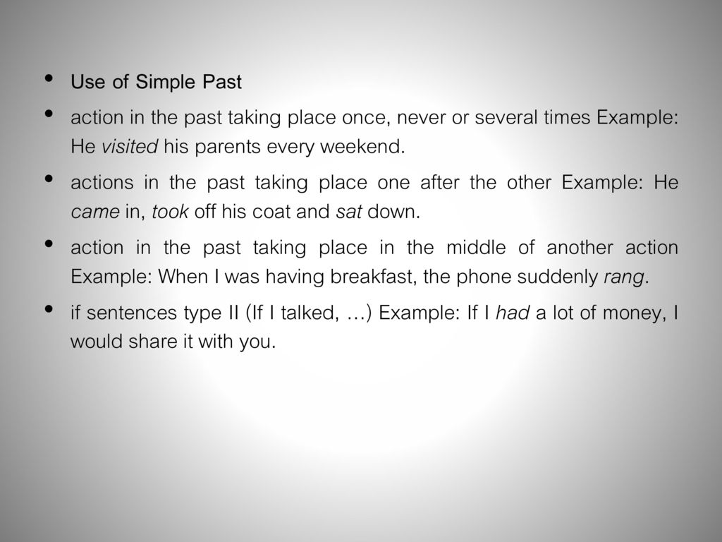 Use of Simple Past action in the past taking place once, never or several times Example: He visited his parents every weekend.