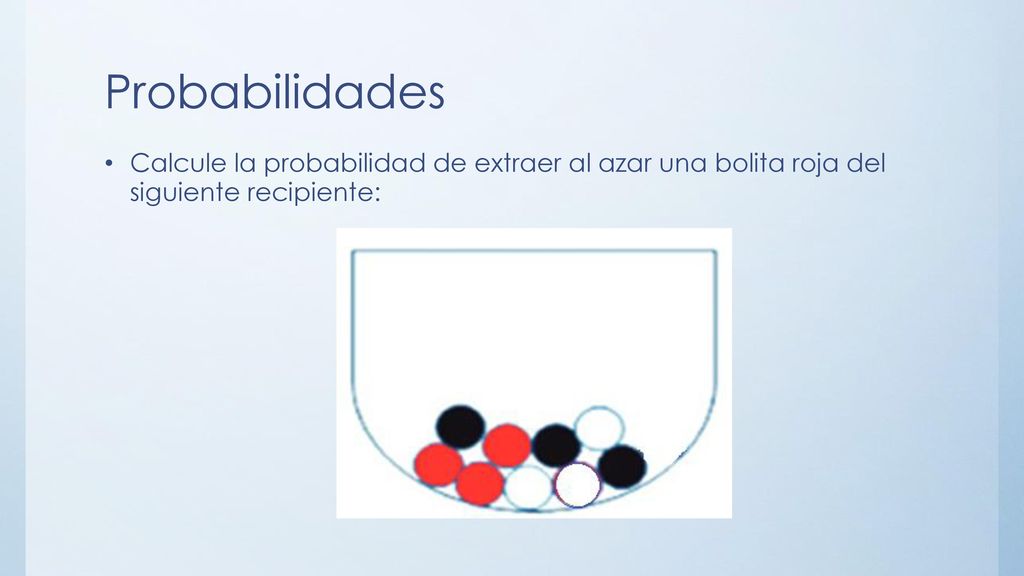 Probabilidades Calcule la probabilidad de extraer al azar una bolita roja del siguiente recipiente: