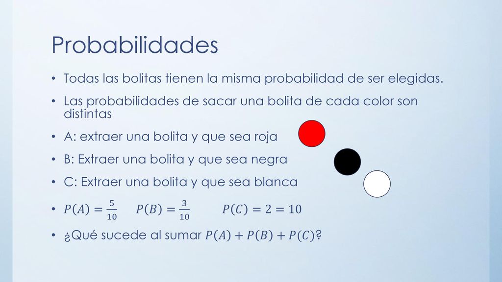 Probabilidades Todas las bolitas tienen la misma probabilidad de ser elegidas. Las probabilidades de sacar una bolita de cada color son distintas.