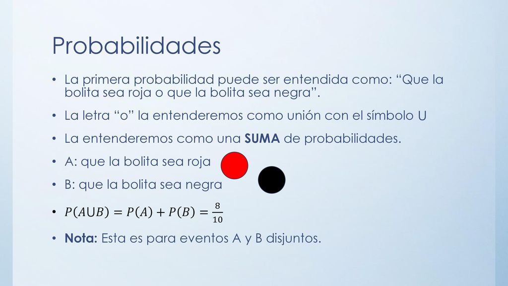 Probabilidades La primera probabilidad puede ser entendida como: Que la bolita sea roja o que la bolita sea negra .