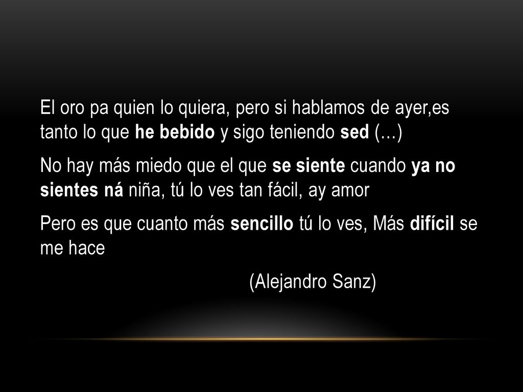 El oro pa quien lo quiera, pero si hablamos de ayer,es tanto lo que he bebido y sigo teniendo sed (…)