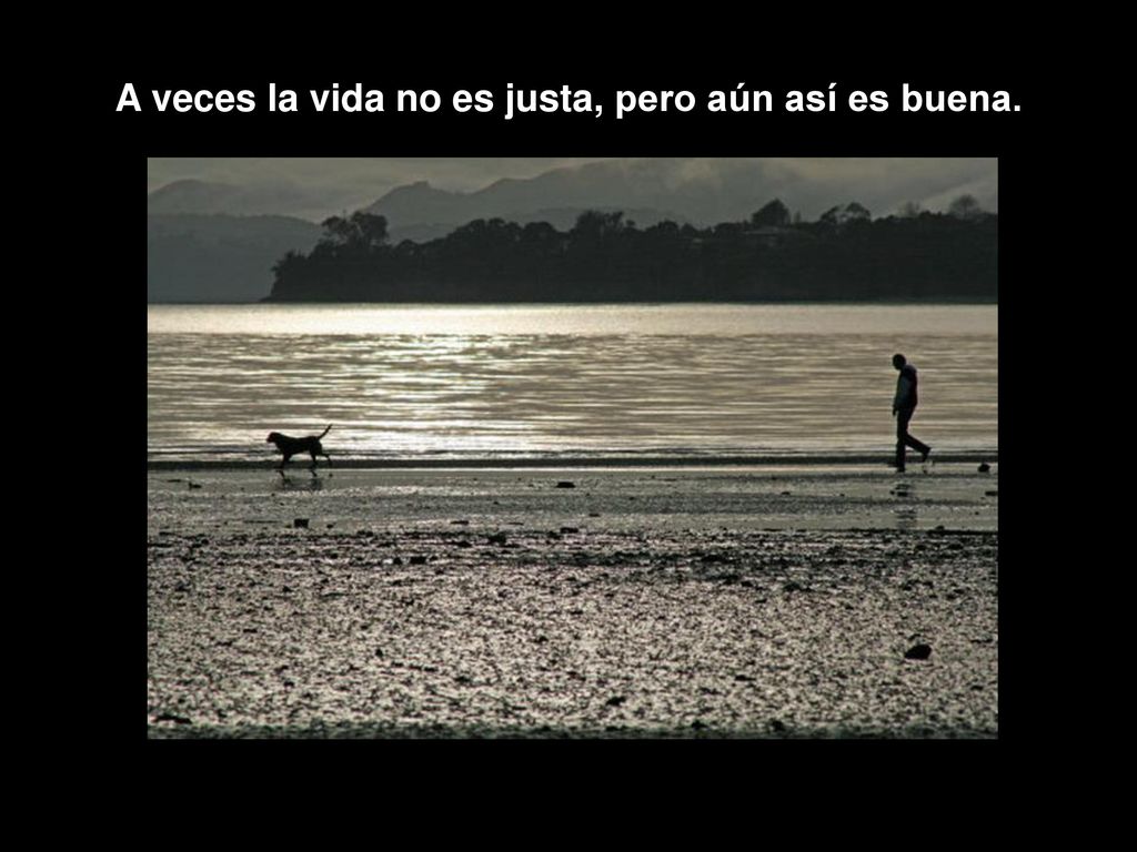 A veces la vida no es justa, pero aún así es buena.