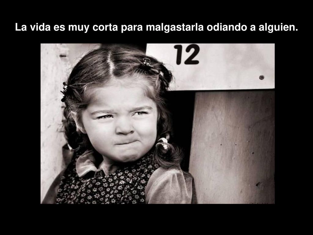 La vida es muy corta para malgastarla odiando a alguien.