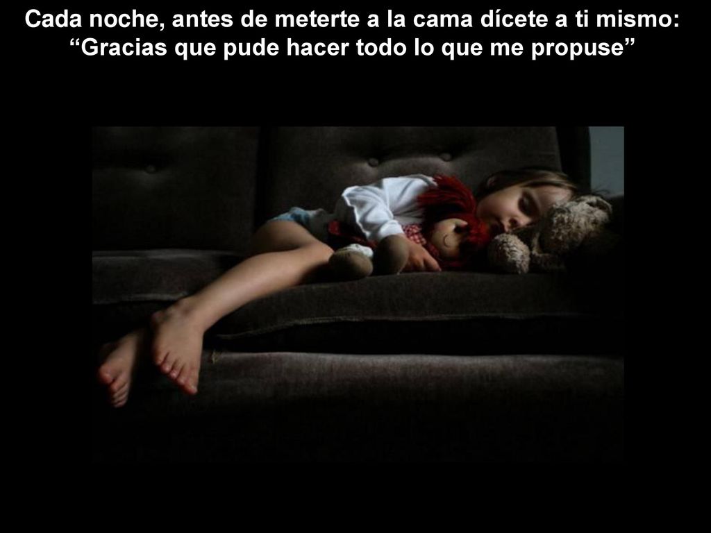 Cada noche, antes de meterte a la cama dícete a ti mismo: Gracias que pude hacer todo lo que me propuse