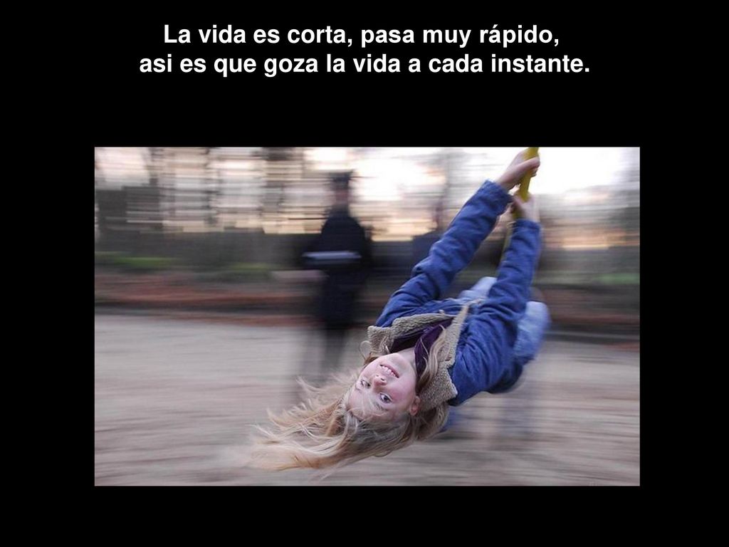 La vida es corta, pasa muy rápido,
