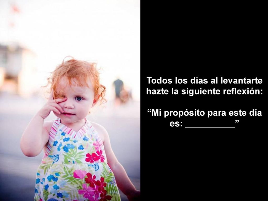 Todos los días al levantarte hazte la siguiente reflexión: Mi propósito para este día es: __________