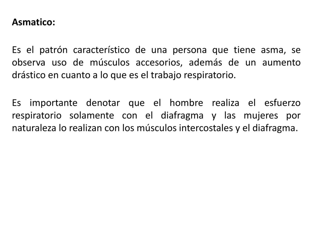 Asmatico: Es el patrón característico de una persona que tiene asma, se observa uso de músculos accesorios, además de un aumento drástico en cuanto a lo que es el trabajo respiratorio.