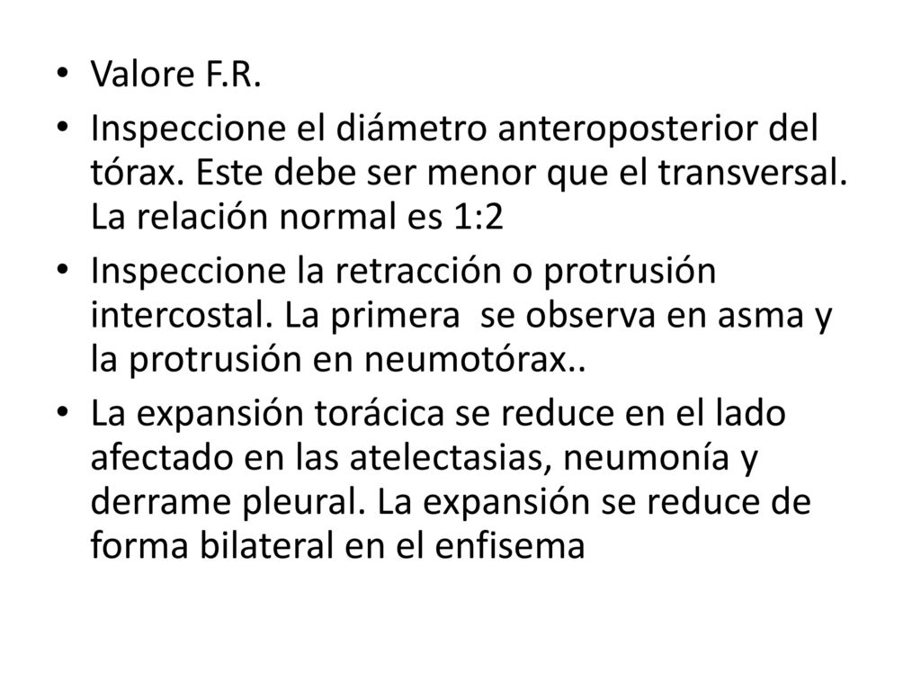 Valore F.R. Inspeccione el diámetro anteroposterior del tórax. Este debe ser menor que el transversal. La relación normal es 1:2.