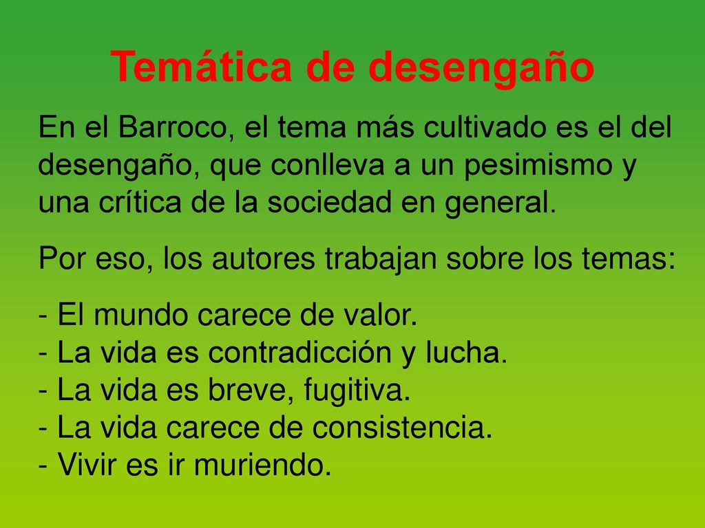 Temática de desengaño En el Barroco, el tema más cultivado es el del desengaño, que conlleva a un pesimismo y una crítica de la sociedad en general.