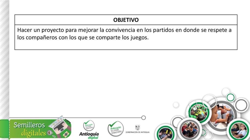 OBJETIVO Hacer un proyecto para mejorar la convivencia en los partidos en donde se respete a los compañeros con los que se comparte los juegos.