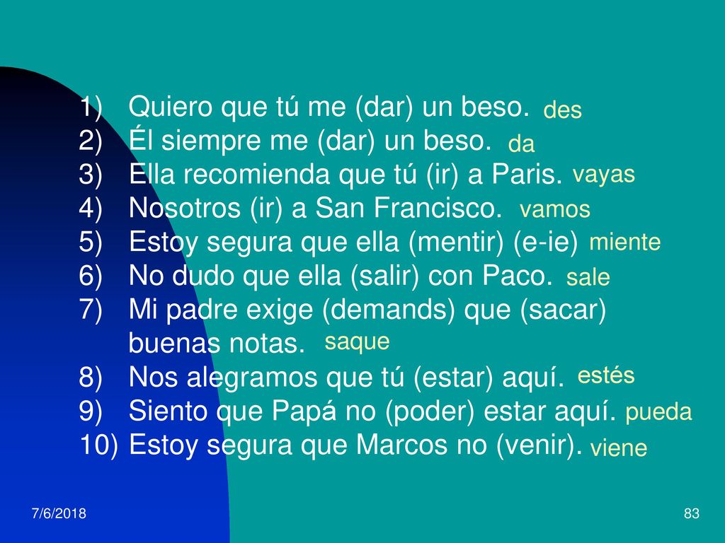 Quiero que tú me (dar) un beso. Él siempre me (dar) un beso.