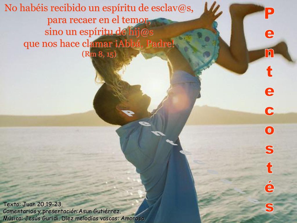 No habéis recibido un espíritu de para recaer en el temor, sino un espíritu de que nos hace clamar ¡Abbá, Padre!